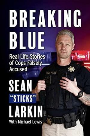 Breaking Blue: Real Life Stories of Cops Falsely Accused by Sean "Sticks" Larkin