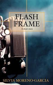 Flash Frame: A Short Story by Silvia Moreno-Garcia