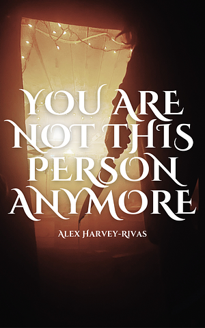 You Are Not This Person Anymore by Alex Harvey-Rivas