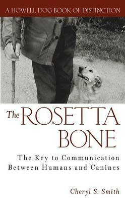 The Rosetta Bone: The Key to Communication Between Humans and Canines by Cheryl S. Smith