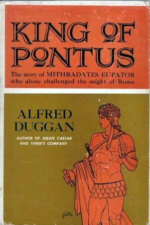 King of Pontus: The Story of Mithradates Eupator by Alfred Duggan