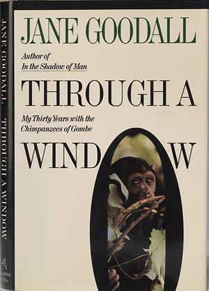 Through a Window: My Thirty Years with the Chimpanzees of Gombe by Jane Goodall