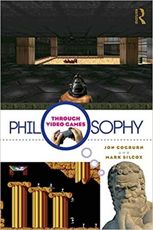 Philosophy Through Video Games by Mark Silcox, Jon Cogburn