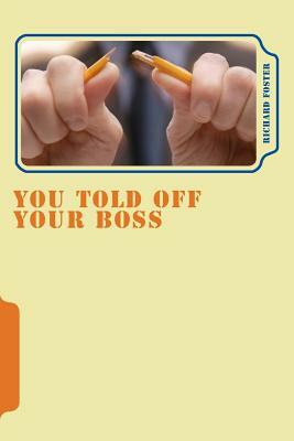 You Told off Your Boss: What Would Happen? by Richard Foster