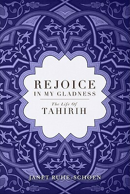 Rejoice In My Gladness: The Life of Tahirih by Janet Ruhe-Schoen