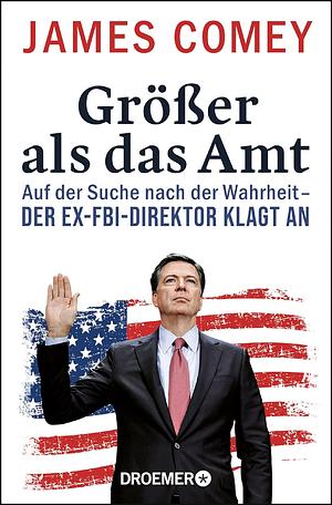 Größer als das Amt: Auf der Suche nach der Wahrheit - der Ex-FBI-Direktor klagt an by James Comey