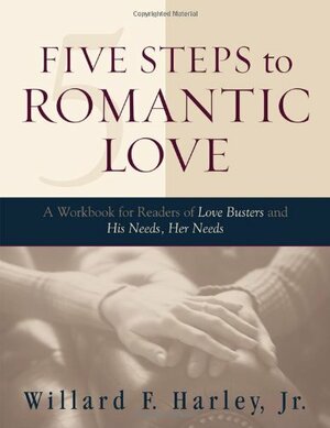 Five Steps to Romantic Love: A Workbook for Readers of Love Busters and His Needs, Her Needs by Willard F. Harley Jr.