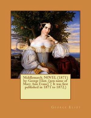 Middlemarch. NOVEL (1871) by: George Eliot. (pen name of Mary Ann Evans) ( It was first published in 1871 to 1872.) by George Eliot