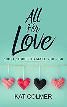 All For Love: Short Stories to Make You Sigh by Kat Colmer