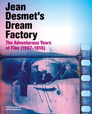 Jean Desmet's Dream Factory: The Adventurous Years of Film (1907-1916) by Sandra den Hamer, Rommy Albers, Leanna van Schijndel, Elif Rongen-Kaynakçi, Peter Delpeut, Soeluh van den Berg, Sanne Baar, Mark-Paul Meyer, David Robinson, Ivo Blom, Jaap Guldemond