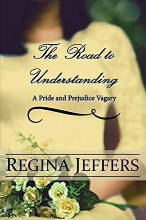 The Road to Understanding: A Pride and Prejudice Vagary by Regina Jeffers