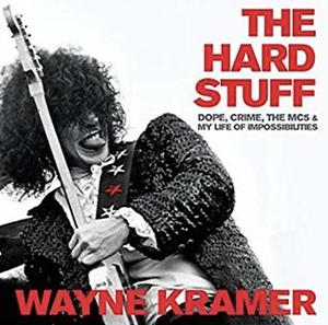 The Hard Stuff: Dope, Crime, the MC5, and My Life of Impossibilities by Wayne Kramer