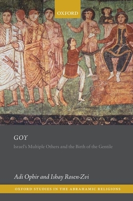 Goy: Israel's Multiple Others and the Birth of the Gentile by Adi Ophir, Ishay Rosen-Zvi