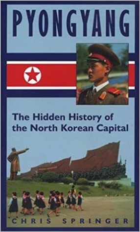 Pyongyang: The Hidden History of the North Korean Capital by Chris Springer