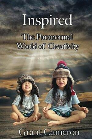 Inspired: The Paranormal World of Creativity by Grant Cameron
