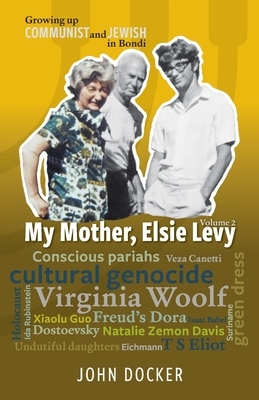 Growing Up Communist and Jewish in Bondi Volume 2: My Mother, Elsie Levy by John Docker