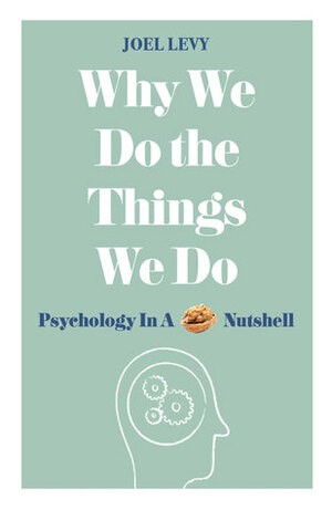 Why We Do the Things We Do: Psychology in a Nutshell by Joel Levy