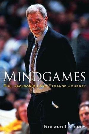 Mindgames : Phil Jackson's Long Strange Journey by Roland Lazenby, Roland Lazenby