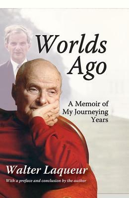 Worlds Ago: A Memoir of My Journeying Years by Walter Laqueur