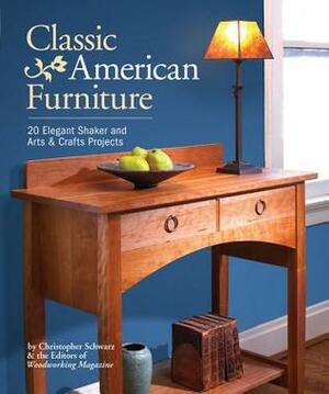 Classic American Furniture: 20 Elegant Shaker and Arts & Crafts Projects by Christopher Schwarz, Woodworking Magazine Editors