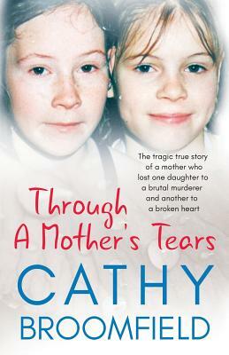 Through A Mother's Tears: The tragic true story of a mother who lost one daughter to a brutal murderer and another to a broken heart by Cathy Broomfield