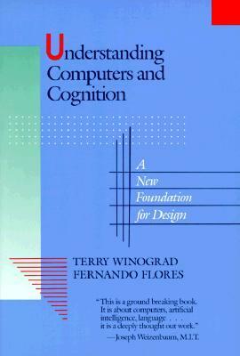 Understanding Computers and Cognition: A New Foundation for Design by Fernando Flores, Terry Winograd