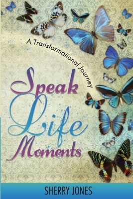 Speak Life Moments: A Transformational Journey by Sherry Jones