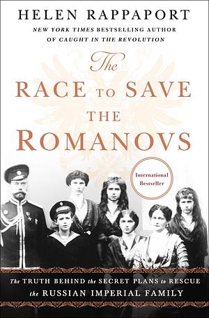 The Race to Save the Romanovs: The Truth Behind the Secret Plans to Rescue the Russian Imperial Family by Helen Rappaport