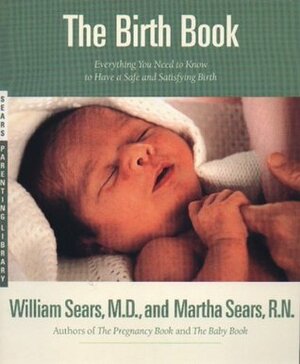 The Birth Book: Everything You Need to Know to Have a Safe and Satisfying Birth by William Sears, Martha Sears
