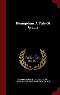 Evangeline, A Tale Of Acadie by Henry Wadsworth Longfellow, Henry Wadsworth Longfellow, Margaret Ashmun, Eva March Tappan