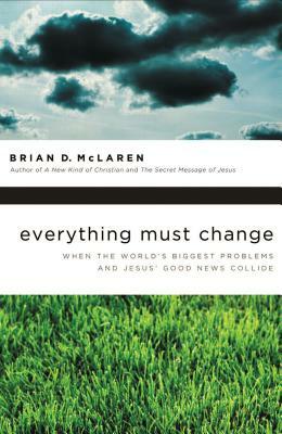 Everything Must Change: When the World's Biggest Problems and Jesus' Good News Collide by Brian D. McLaren