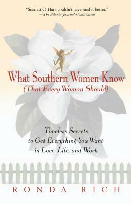 What Southern Women Know (That Every Woman Should): Timeless Secrets to Get Everything You Want in Love, Life, and Work by Ronda Rich