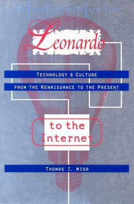 Leonardo to the Internet: Technology and Culture from the Renaissance to the Present by Thomas J. Misa