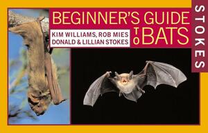 Stokes Beginner's Guide to Bats by Kim Williams, Lillian Stokes, Rob Mies, Donald Stokes