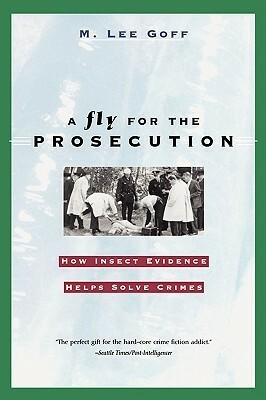 A Fly for the Prosecution: How Insect Evidence Helps Solve Crimes by M. Lee Goff