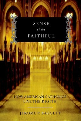 Sense of the Faithful: How American Catholics Live Their Faith by Jerome P. Baggett