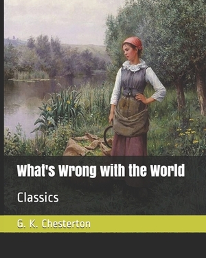 What's Wrong with the World: Classics by G.K. Chesterton