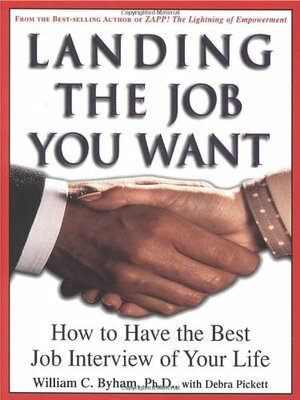 Landing the Job You Want: How to Have the Best Job Interview of Your Life by William C. Byham