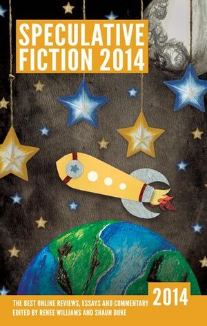 Speculative Fiction 2014: The Year's Best Online Reviews, Essays and Commentary by Renee Williams, Shaun Duke