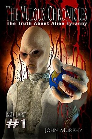 The Vulgus Chronicles: The Truth About Alien Tyranny by John Murphy, Madeleine Fox