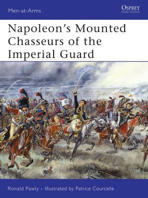 Napoleon's Mounted Chasseurs of the Imperial Guard by Ronald Pawly