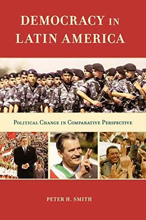 Democracy in Latin America: Political Change in Comparative Perspective by Peter H. Smith