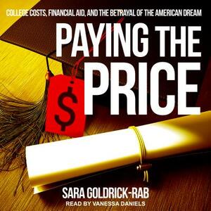 Paying the Price: College Costs, Financial Aid, and the Betrayal of the American Dream by Sara Goldrick-Rab