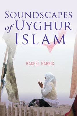 Soundscapes of Uyghur Islam by Rachel Harris