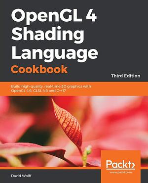 OpenGL 4 Shading Language Cookbook: Build High-Quality, Real-Time 3D Graphics with OpenGL 4.6, GLSL 4.6 and C++17 by David Wolff