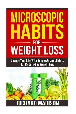 Microscopic Habits For Weight Loss: Change Your Life With Simple Ancient Habits for Modern-Day Weight Loss by Richard Madison