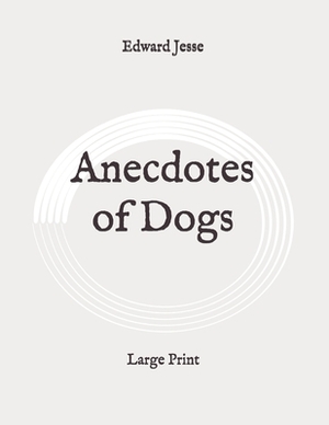 Anecdotes of Dogs: Large Print by Edward Jesse