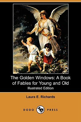 The Golden Windows: A Book of Fables for Young and Old (Illustrated Edition) (Dodo Press) by Laura Elizabeth Howe Richards