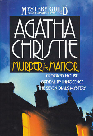 Murder at the Manor: Crooked House / Ordeal by Innocence / The Seven Dials Mystery (A Mystery Guild Lost Classics Omnibus) by Agatha Christie