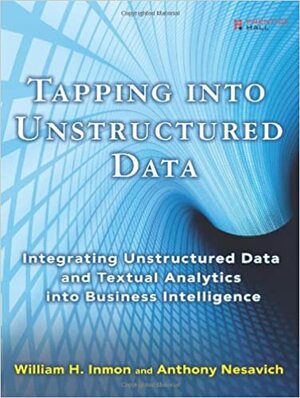 Tapping into Unstructured Data: Integrating Unstructured Data and Textual Analytics into Business Intelligence by Anthony Nesavich, William H. Inmon